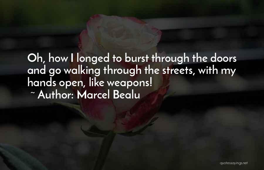 Marcel Bealu Quotes: Oh, How I Longed To Burst Through The Doors And Go Walking Through The Streets, With My Hands Open, Like