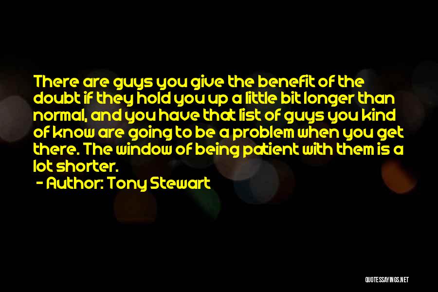 Tony Stewart Quotes: There Are Guys You Give The Benefit Of The Doubt If They Hold You Up A Little Bit Longer Than