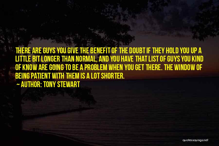 Tony Stewart Quotes: There Are Guys You Give The Benefit Of The Doubt If They Hold You Up A Little Bit Longer Than