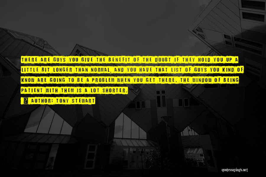 Tony Stewart Quotes: There Are Guys You Give The Benefit Of The Doubt If They Hold You Up A Little Bit Longer Than