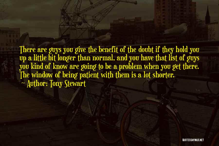 Tony Stewart Quotes: There Are Guys You Give The Benefit Of The Doubt If They Hold You Up A Little Bit Longer Than