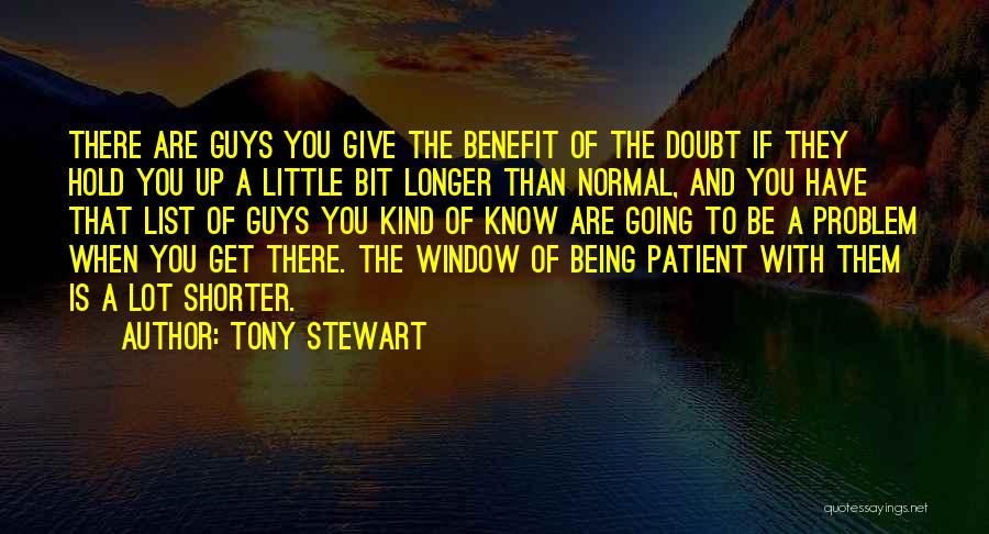 Tony Stewart Quotes: There Are Guys You Give The Benefit Of The Doubt If They Hold You Up A Little Bit Longer Than