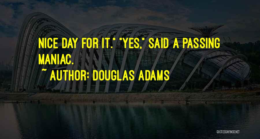 Douglas Adams Quotes: Nice Day For It. Yes, Said A Passing Maniac.