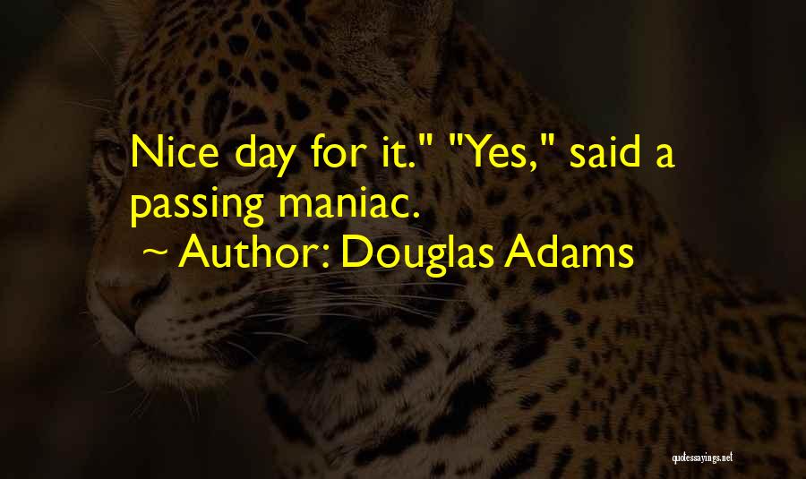 Douglas Adams Quotes: Nice Day For It. Yes, Said A Passing Maniac.