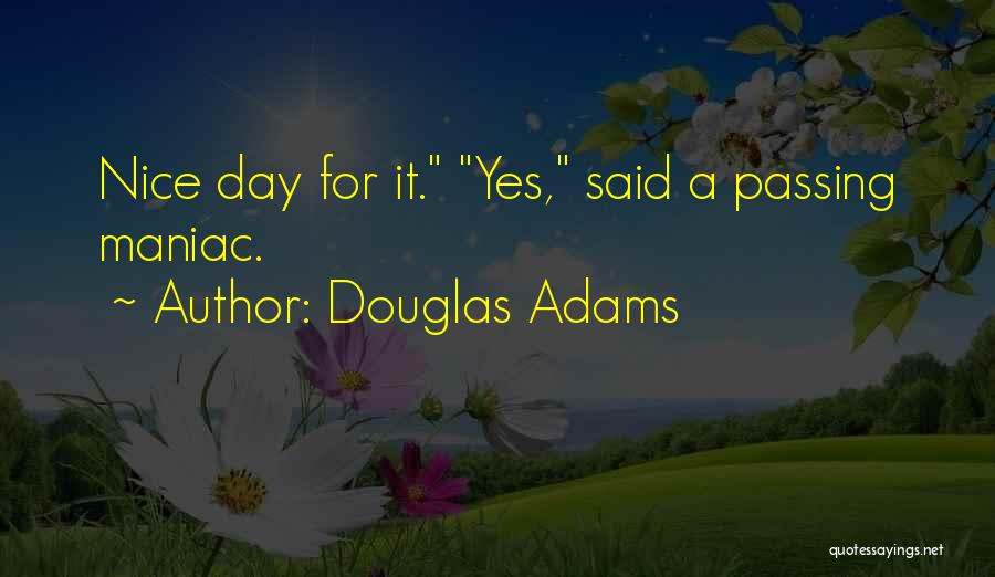 Douglas Adams Quotes: Nice Day For It. Yes, Said A Passing Maniac.