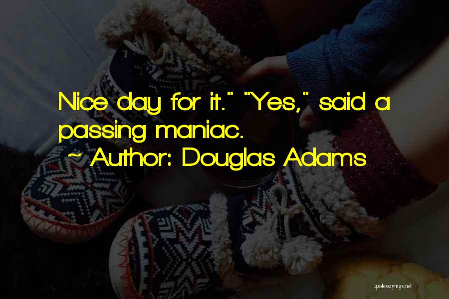 Douglas Adams Quotes: Nice Day For It. Yes, Said A Passing Maniac.