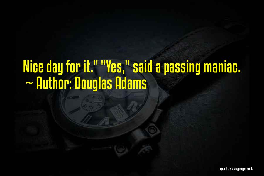 Douglas Adams Quotes: Nice Day For It. Yes, Said A Passing Maniac.