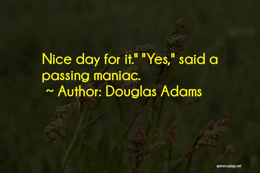 Douglas Adams Quotes: Nice Day For It. Yes, Said A Passing Maniac.