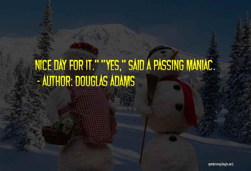 Douglas Adams Quotes: Nice Day For It. Yes, Said A Passing Maniac.