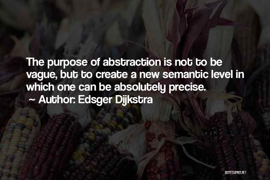 Edsger Dijkstra Quotes: The Purpose Of Abstraction Is Not To Be Vague, But To Create A New Semantic Level In Which One Can