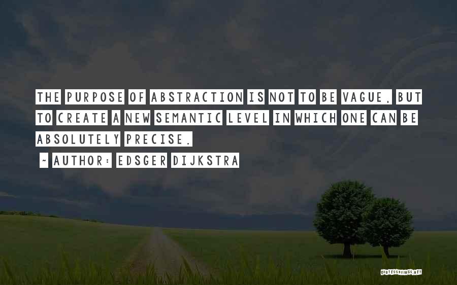 Edsger Dijkstra Quotes: The Purpose Of Abstraction Is Not To Be Vague, But To Create A New Semantic Level In Which One Can