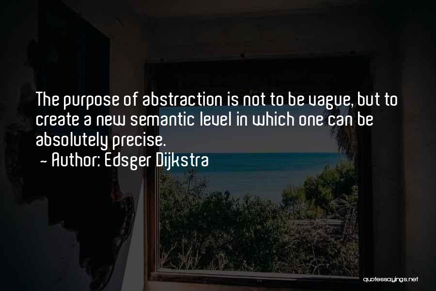 Edsger Dijkstra Quotes: The Purpose Of Abstraction Is Not To Be Vague, But To Create A New Semantic Level In Which One Can