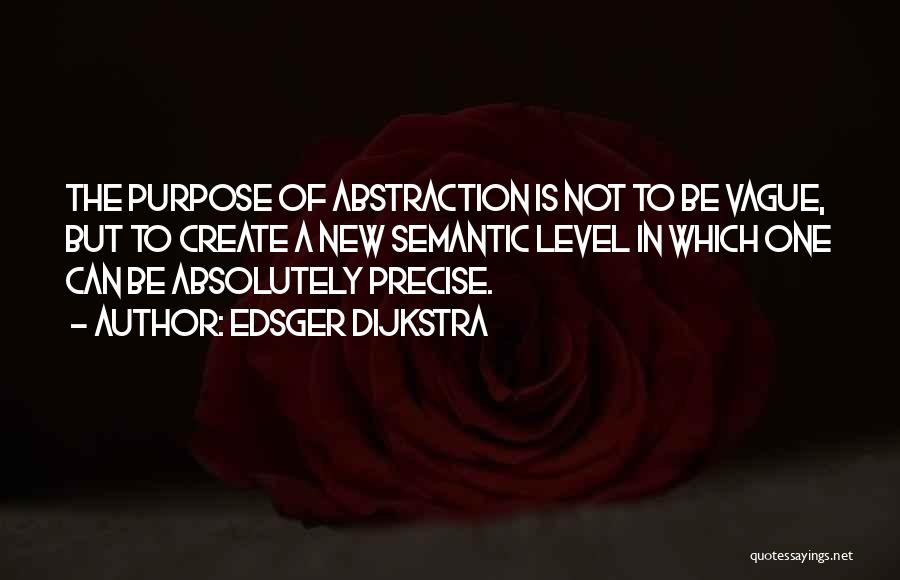Edsger Dijkstra Quotes: The Purpose Of Abstraction Is Not To Be Vague, But To Create A New Semantic Level In Which One Can