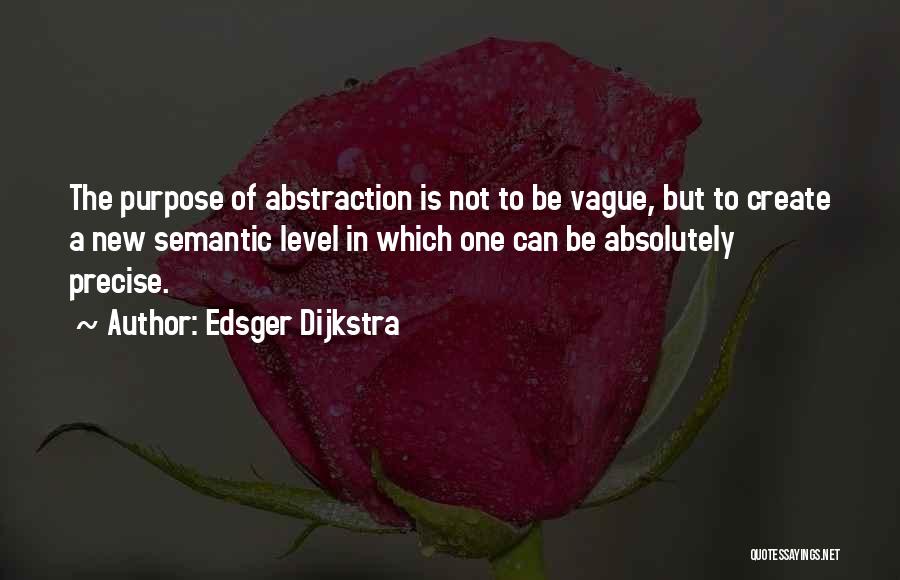 Edsger Dijkstra Quotes: The Purpose Of Abstraction Is Not To Be Vague, But To Create A New Semantic Level In Which One Can