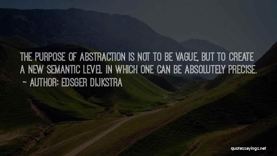 Edsger Dijkstra Quotes: The Purpose Of Abstraction Is Not To Be Vague, But To Create A New Semantic Level In Which One Can