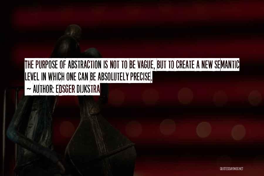 Edsger Dijkstra Quotes: The Purpose Of Abstraction Is Not To Be Vague, But To Create A New Semantic Level In Which One Can
