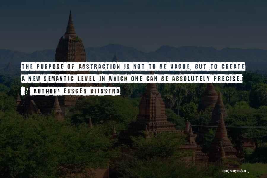 Edsger Dijkstra Quotes: The Purpose Of Abstraction Is Not To Be Vague, But To Create A New Semantic Level In Which One Can