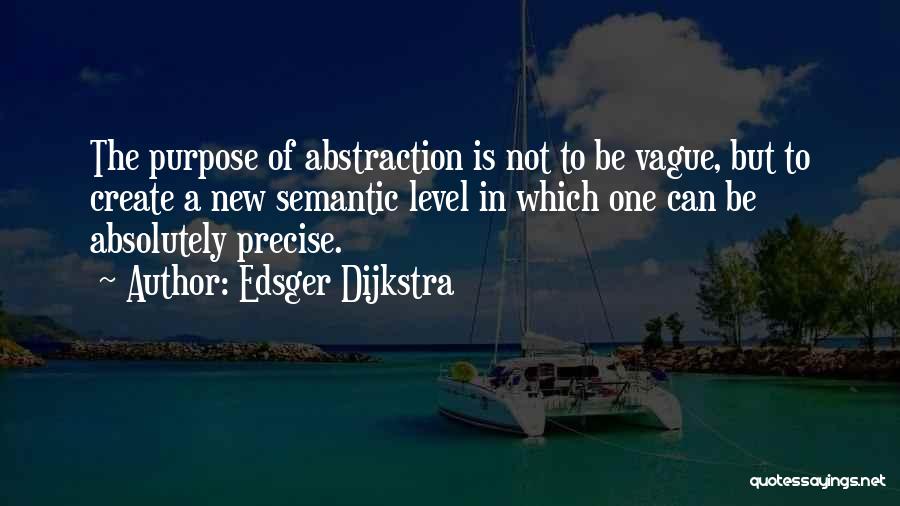 Edsger Dijkstra Quotes: The Purpose Of Abstraction Is Not To Be Vague, But To Create A New Semantic Level In Which One Can