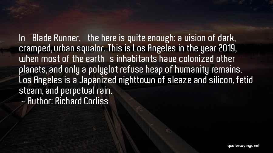 Richard Corliss Quotes: In 'blade Runner,' The Here Is Quite Enough: A Vision Of Dark, Cramped, Urban Squalor. This Is Los Angeles In