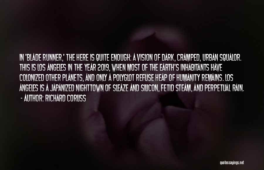 Richard Corliss Quotes: In 'blade Runner,' The Here Is Quite Enough: A Vision Of Dark, Cramped, Urban Squalor. This Is Los Angeles In