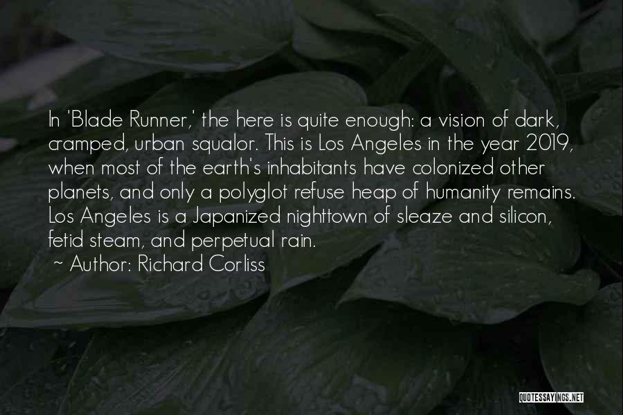 Richard Corliss Quotes: In 'blade Runner,' The Here Is Quite Enough: A Vision Of Dark, Cramped, Urban Squalor. This Is Los Angeles In