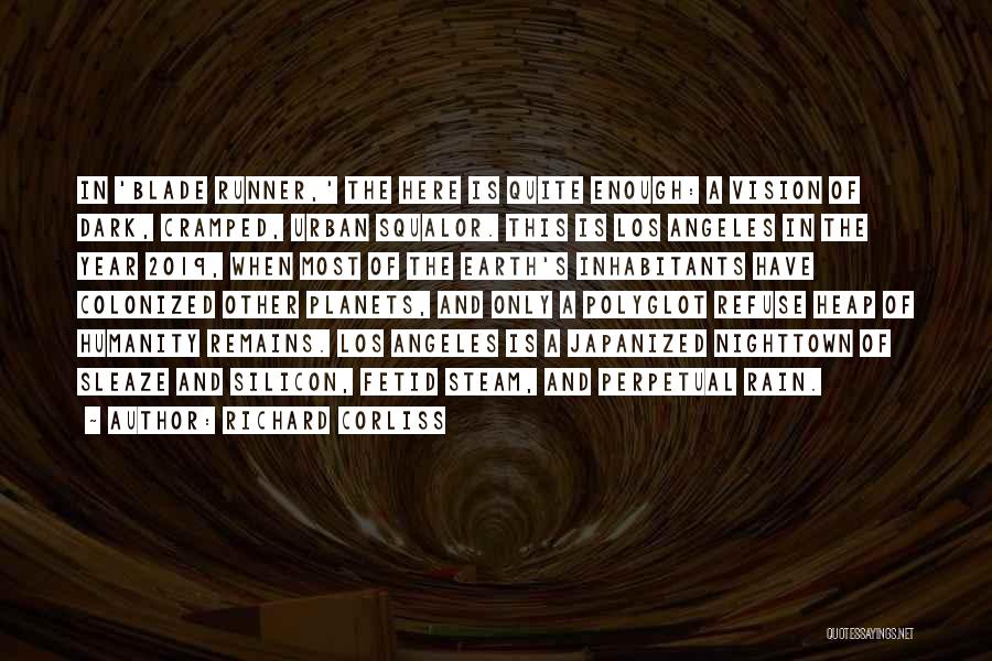 Richard Corliss Quotes: In 'blade Runner,' The Here Is Quite Enough: A Vision Of Dark, Cramped, Urban Squalor. This Is Los Angeles In