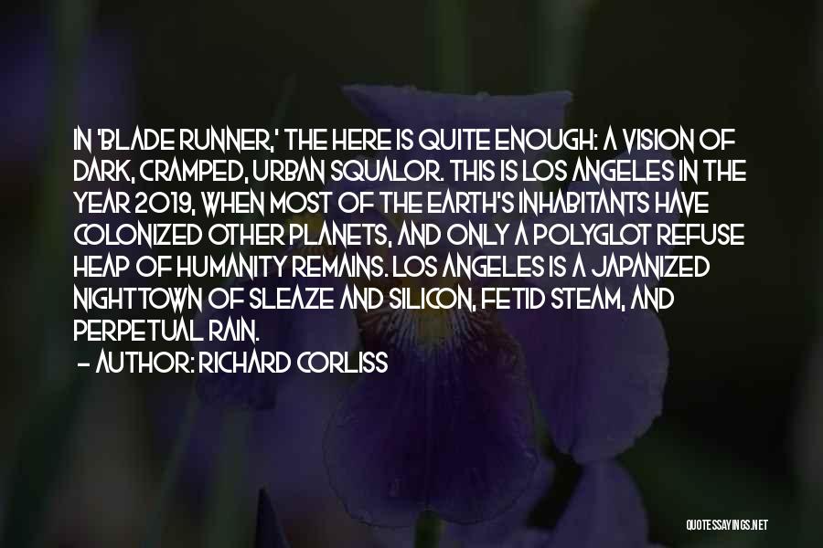 Richard Corliss Quotes: In 'blade Runner,' The Here Is Quite Enough: A Vision Of Dark, Cramped, Urban Squalor. This Is Los Angeles In