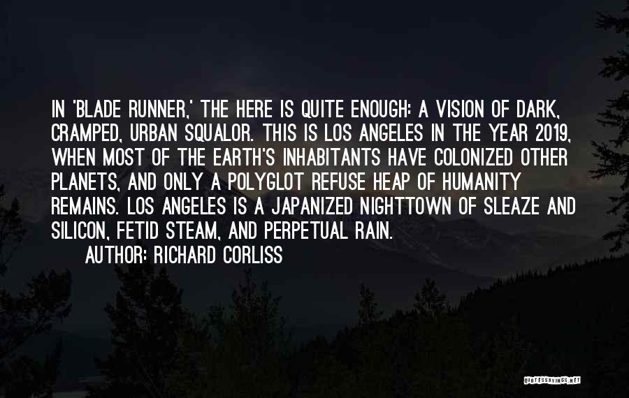 Richard Corliss Quotes: In 'blade Runner,' The Here Is Quite Enough: A Vision Of Dark, Cramped, Urban Squalor. This Is Los Angeles In