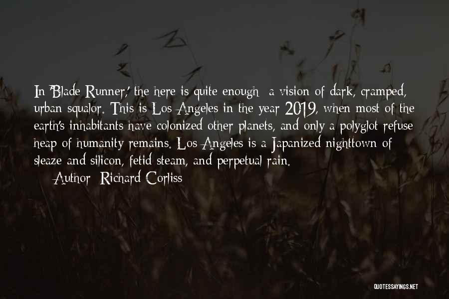 Richard Corliss Quotes: In 'blade Runner,' The Here Is Quite Enough: A Vision Of Dark, Cramped, Urban Squalor. This Is Los Angeles In