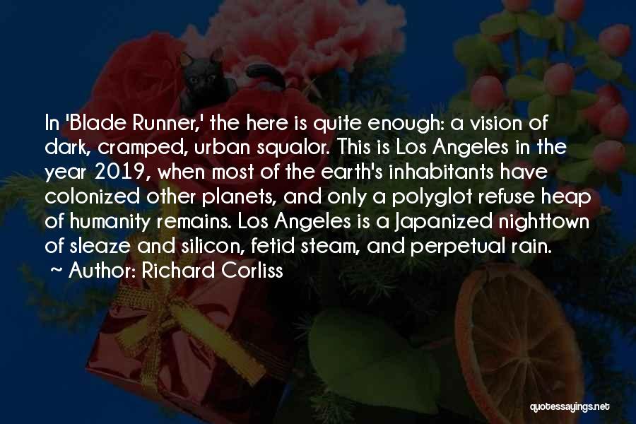 Richard Corliss Quotes: In 'blade Runner,' The Here Is Quite Enough: A Vision Of Dark, Cramped, Urban Squalor. This Is Los Angeles In