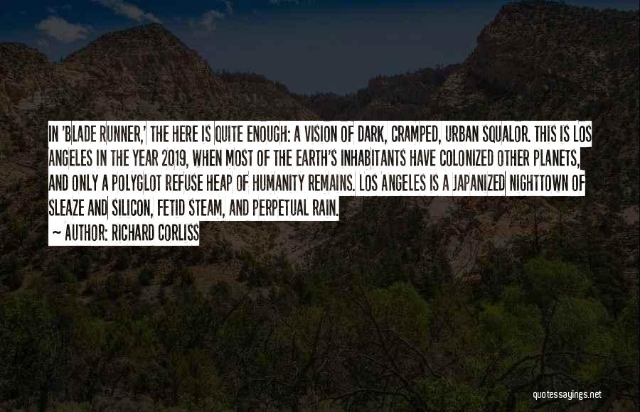 Richard Corliss Quotes: In 'blade Runner,' The Here Is Quite Enough: A Vision Of Dark, Cramped, Urban Squalor. This Is Los Angeles In