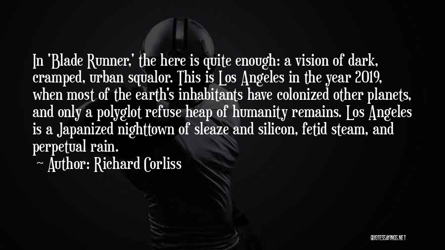 Richard Corliss Quotes: In 'blade Runner,' The Here Is Quite Enough: A Vision Of Dark, Cramped, Urban Squalor. This Is Los Angeles In