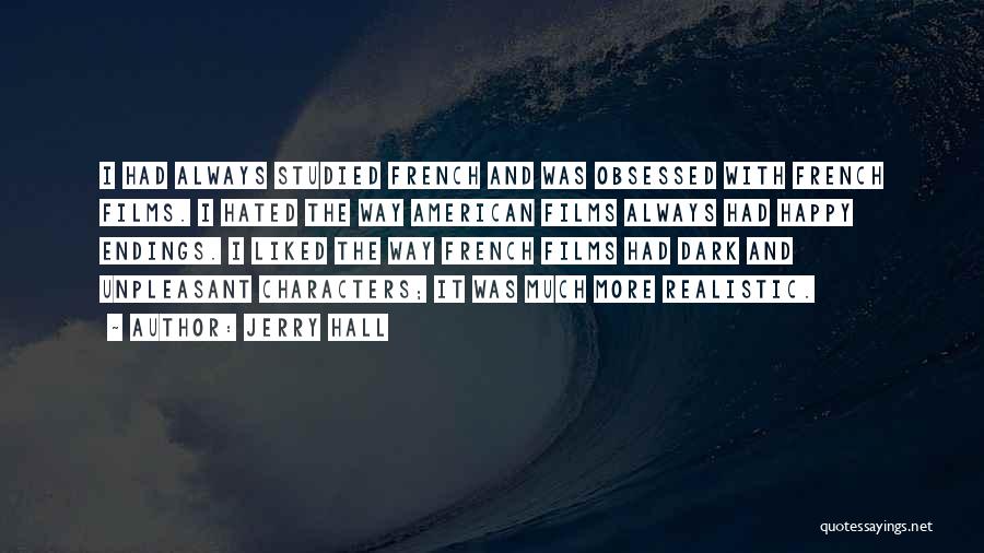 Jerry Hall Quotes: I Had Always Studied French And Was Obsessed With French Films. I Hated The Way American Films Always Had Happy