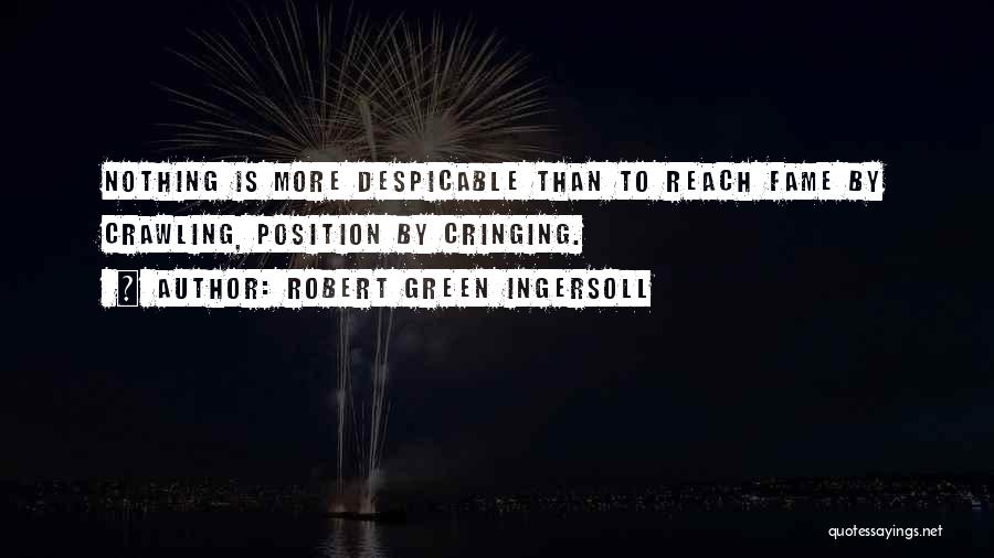 Robert Green Ingersoll Quotes: Nothing Is More Despicable Than To Reach Fame By Crawling, Position By Cringing.