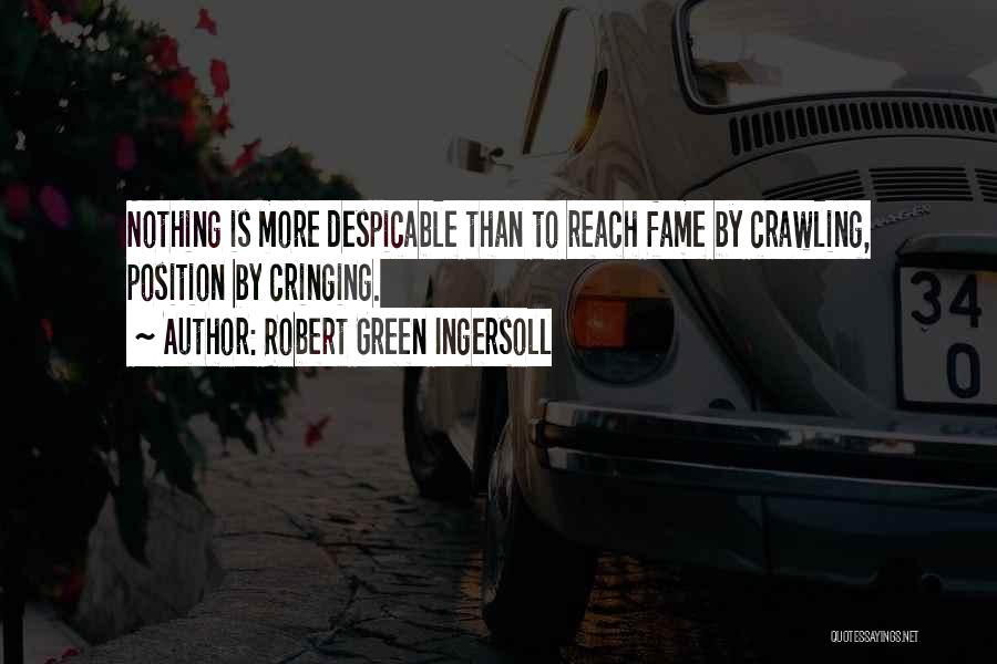 Robert Green Ingersoll Quotes: Nothing Is More Despicable Than To Reach Fame By Crawling, Position By Cringing.