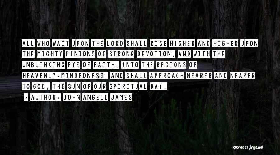 John Angell James Quotes: All Who Wait Upon The Lord Shall Rise Higher And Higher Upon The Mighty Pinions Of Strong Devotion, And With