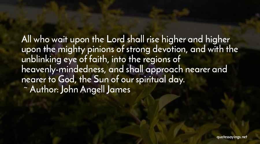 John Angell James Quotes: All Who Wait Upon The Lord Shall Rise Higher And Higher Upon The Mighty Pinions Of Strong Devotion, And With