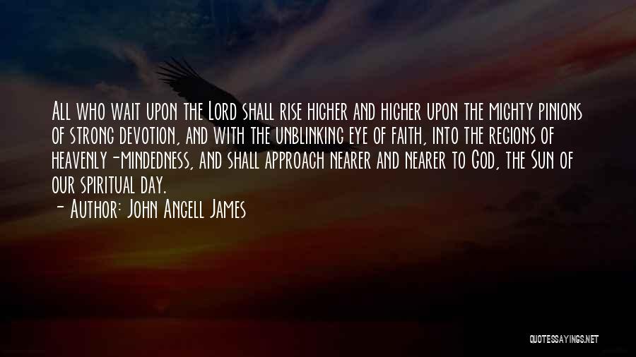 John Angell James Quotes: All Who Wait Upon The Lord Shall Rise Higher And Higher Upon The Mighty Pinions Of Strong Devotion, And With