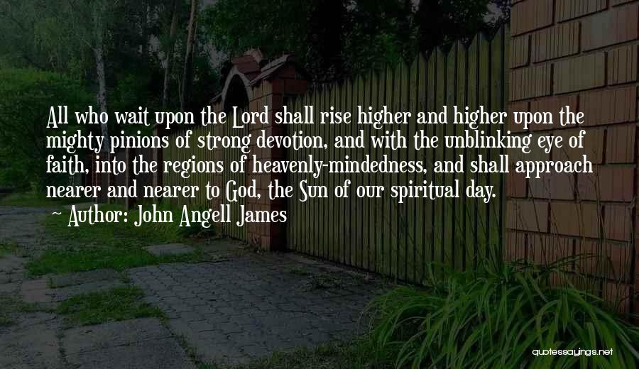 John Angell James Quotes: All Who Wait Upon The Lord Shall Rise Higher And Higher Upon The Mighty Pinions Of Strong Devotion, And With