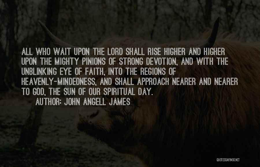 John Angell James Quotes: All Who Wait Upon The Lord Shall Rise Higher And Higher Upon The Mighty Pinions Of Strong Devotion, And With