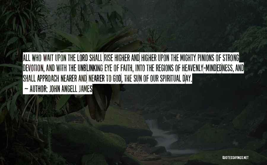 John Angell James Quotes: All Who Wait Upon The Lord Shall Rise Higher And Higher Upon The Mighty Pinions Of Strong Devotion, And With