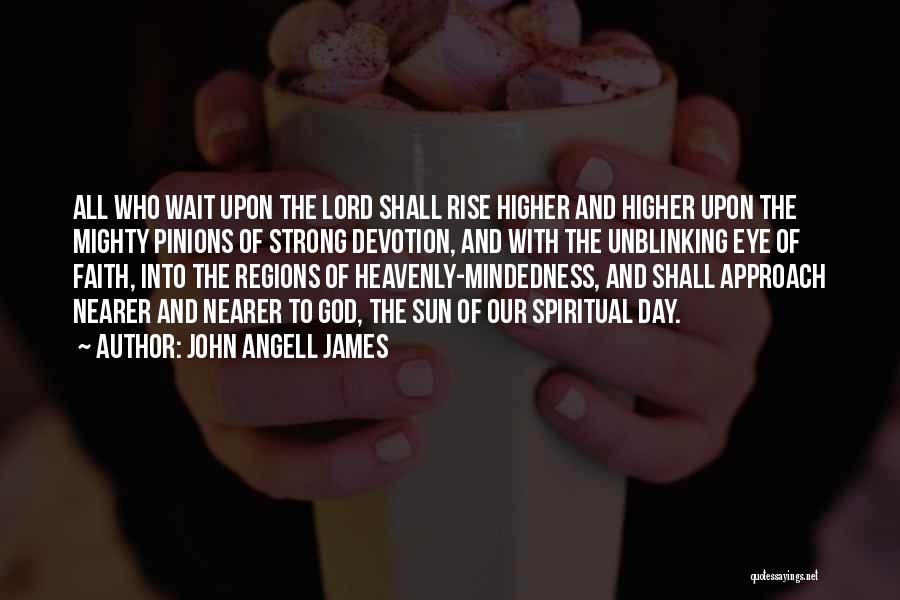 John Angell James Quotes: All Who Wait Upon The Lord Shall Rise Higher And Higher Upon The Mighty Pinions Of Strong Devotion, And With