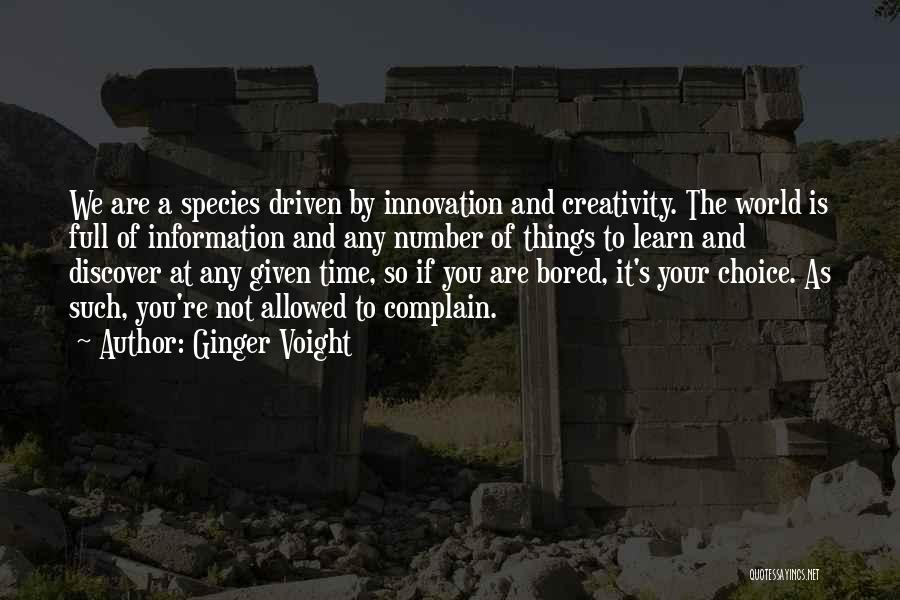 Ginger Voight Quotes: We Are A Species Driven By Innovation And Creativity. The World Is Full Of Information And Any Number Of Things