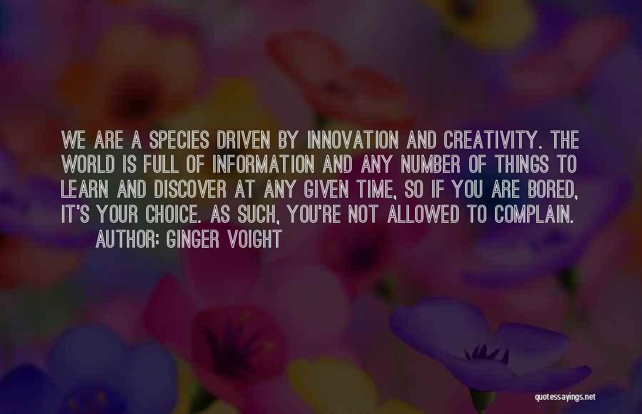 Ginger Voight Quotes: We Are A Species Driven By Innovation And Creativity. The World Is Full Of Information And Any Number Of Things