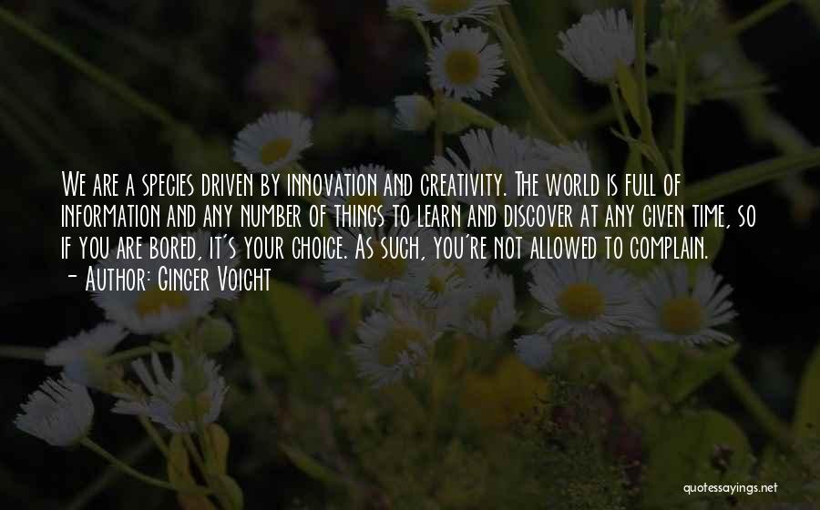 Ginger Voight Quotes: We Are A Species Driven By Innovation And Creativity. The World Is Full Of Information And Any Number Of Things