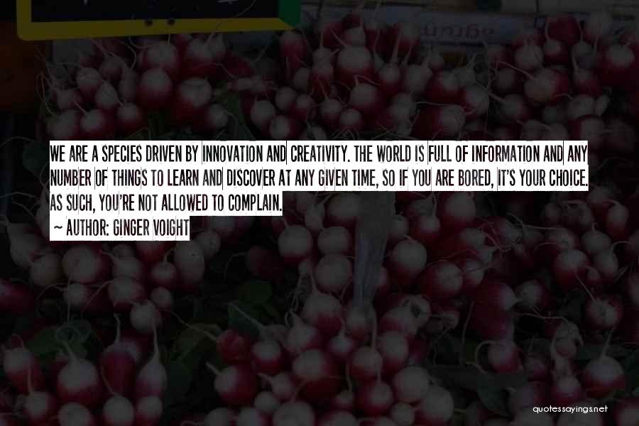 Ginger Voight Quotes: We Are A Species Driven By Innovation And Creativity. The World Is Full Of Information And Any Number Of Things