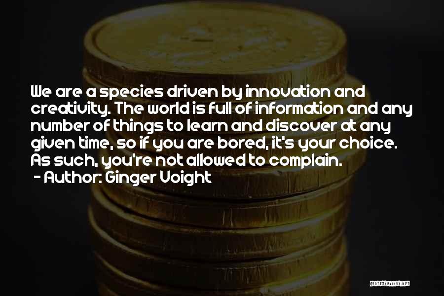 Ginger Voight Quotes: We Are A Species Driven By Innovation And Creativity. The World Is Full Of Information And Any Number Of Things