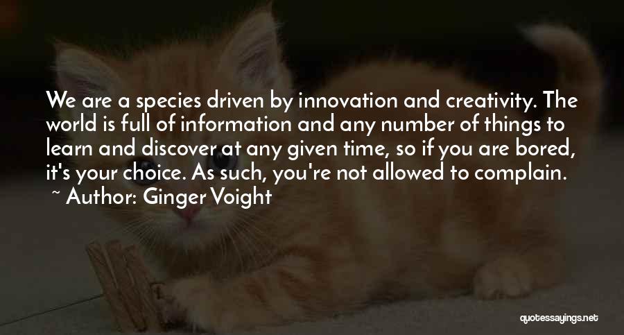 Ginger Voight Quotes: We Are A Species Driven By Innovation And Creativity. The World Is Full Of Information And Any Number Of Things