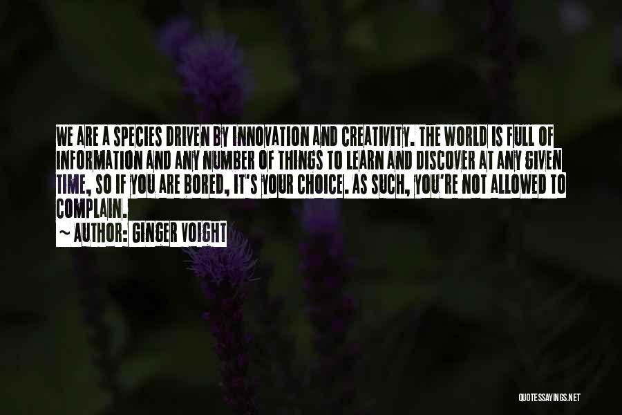 Ginger Voight Quotes: We Are A Species Driven By Innovation And Creativity. The World Is Full Of Information And Any Number Of Things