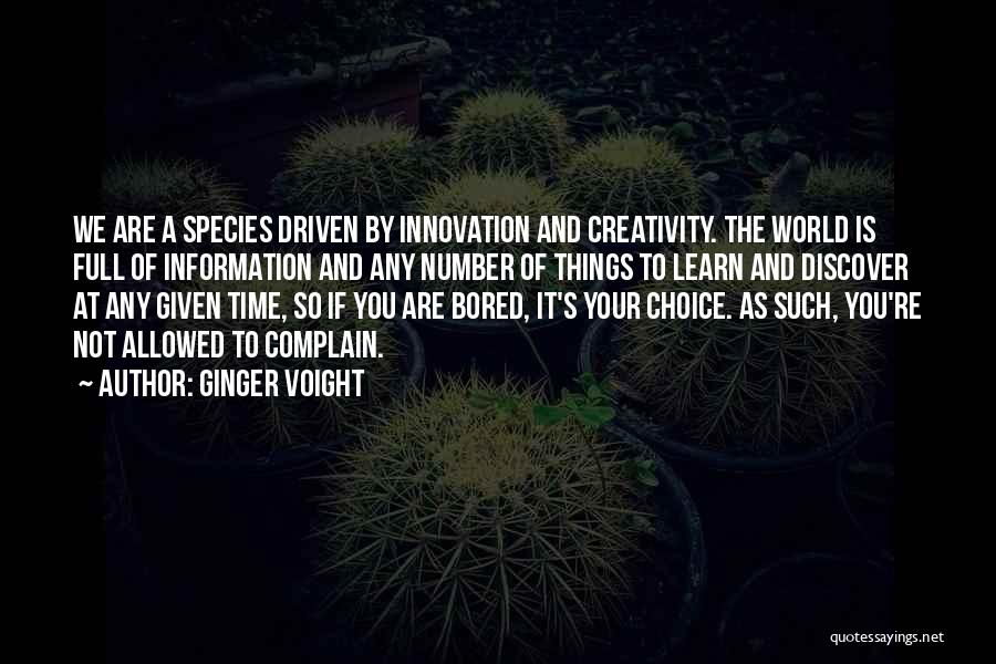 Ginger Voight Quotes: We Are A Species Driven By Innovation And Creativity. The World Is Full Of Information And Any Number Of Things